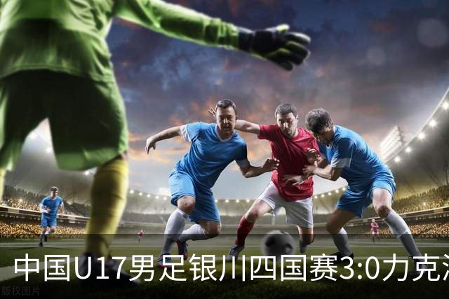 中国U17男足银川四国赛3:0力克澳大利亚