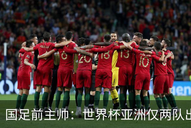 国足前主帅：世界杯亚洲仅两队出线并不意外
