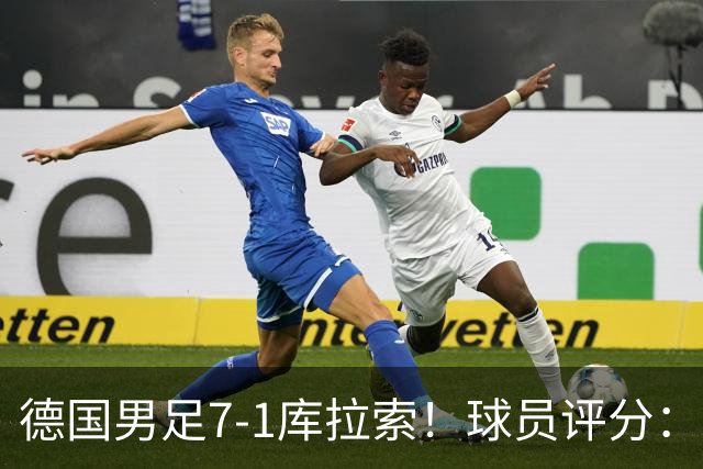 德国男足7-1库拉索！球员评分：2人满分、2人优秀、3人及格、1人太拉胯