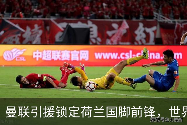 曼联引援锁定荷兰国脚前锋，世界杯3场3球，将成锋线支点完美答案