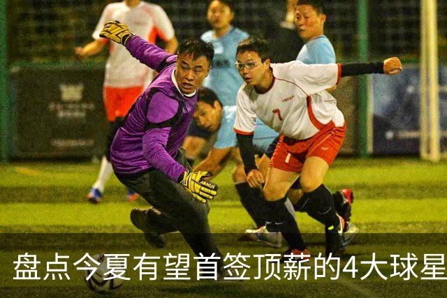 盘点今夏有望首签顶薪的4大球星，上海面临重大决策，张镇麟领衔