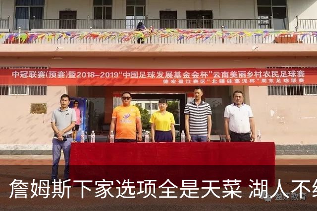 詹姆斯下家选项全是天菜 湖人不给的体面这些队能给