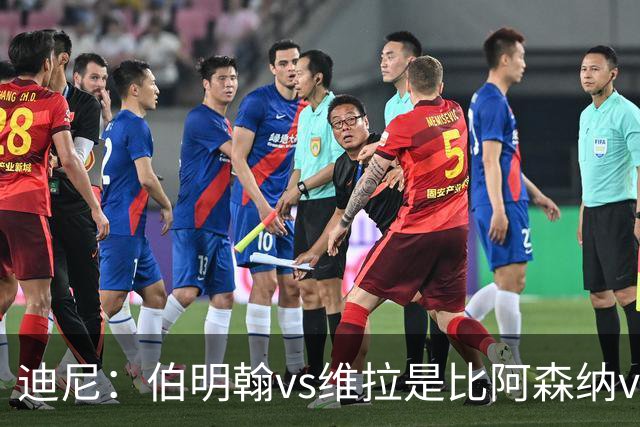 迪尼：伯明翰vs维拉是比阿森纳vs热刺更大的德比