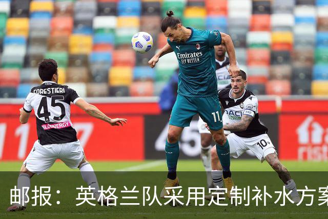 邮报：英格兰队采用定制补水方案应对高温，并为球员提供特制披萨